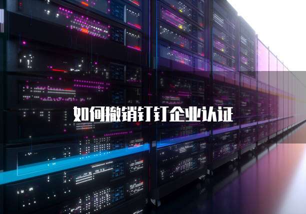 如何撤销钉钉企业认证