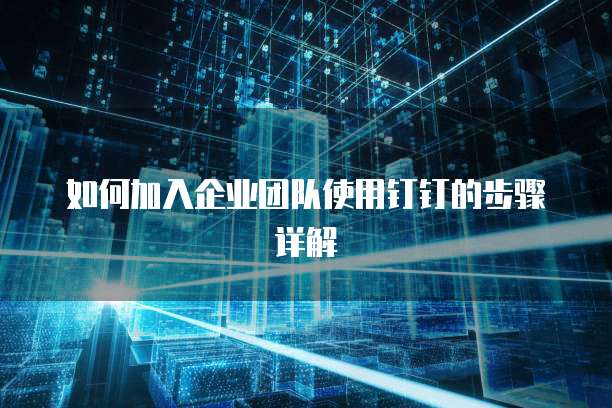 如何加入企业团队使用钉钉的步骤详解