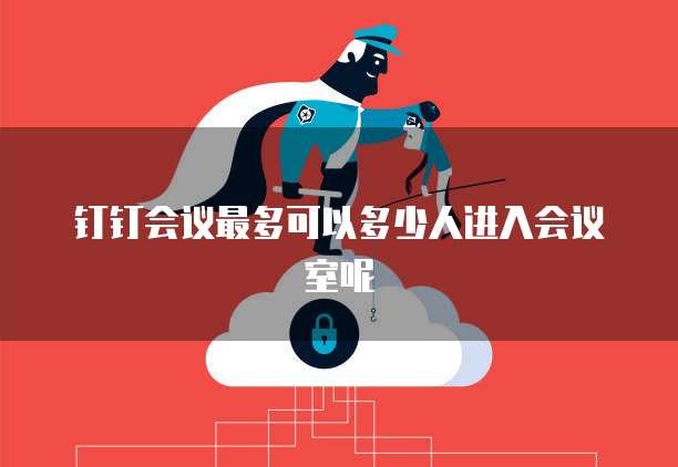 钉钉会议最多可以多少人进入会议室呢