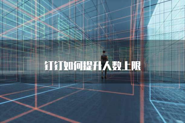 钉钉如何提升人数上限