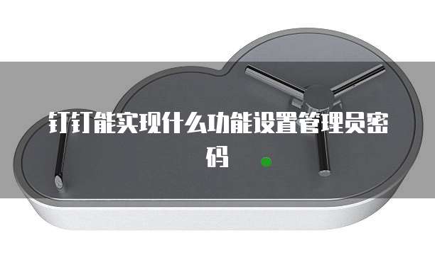 钉钉能实现什么功能设置管理员密码
