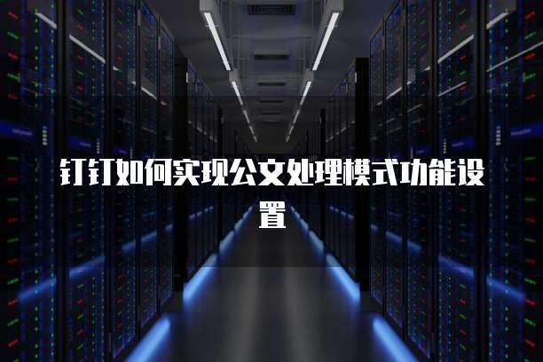 钉钉如何实现公文处理模式功能设置