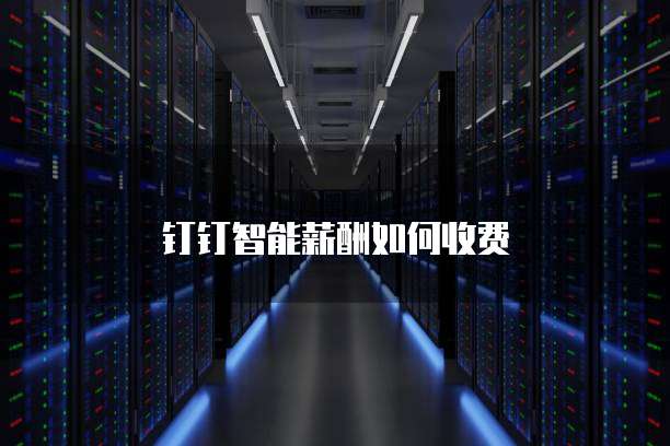 钉钉智能薪酬如何收费
