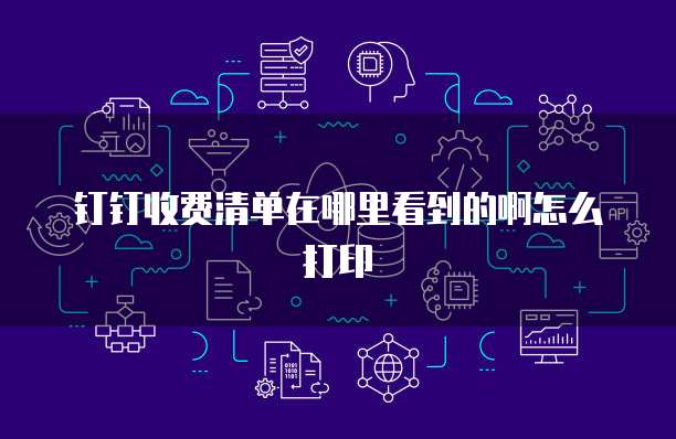钉钉收费清单在哪里看到的啊怎么打印
