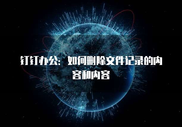 钉钉办公：如何删除文件记录的内容和内容