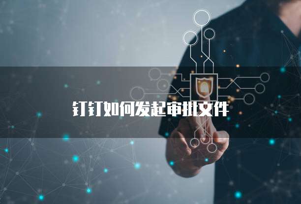 钉钉如何发起审批文件