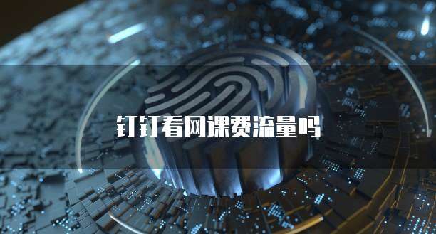 钉钉看网课费流量吗