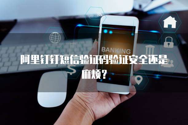 阿里钉钉短信验证码验证安全还是麻烦？