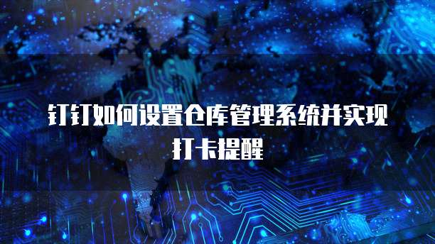 钉钉如何设置仓库管理系统并实现打卡提醒