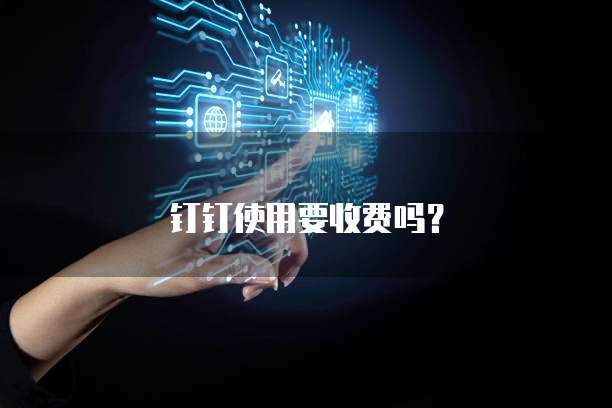 钉钉使用要收费吗？