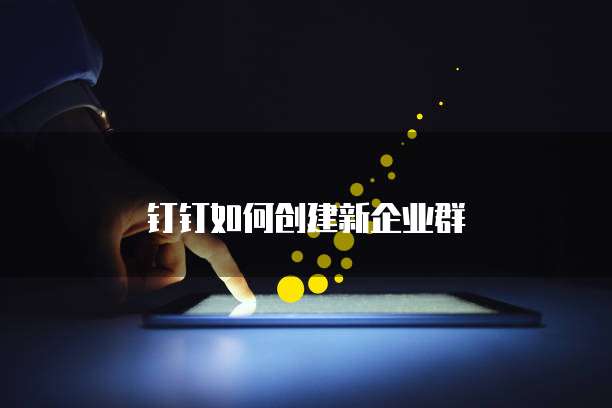 钉钉如何创建新企业群