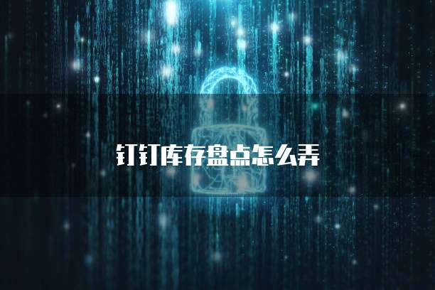 钉钉库存盘点怎么弄