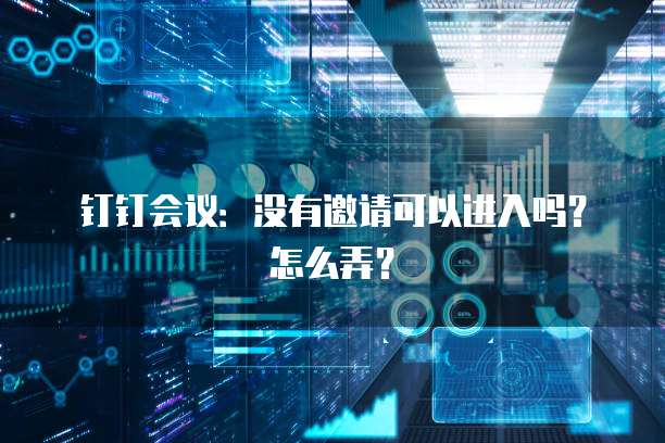 钉钉会议：没有邀请可以进入吗？怎么弄？