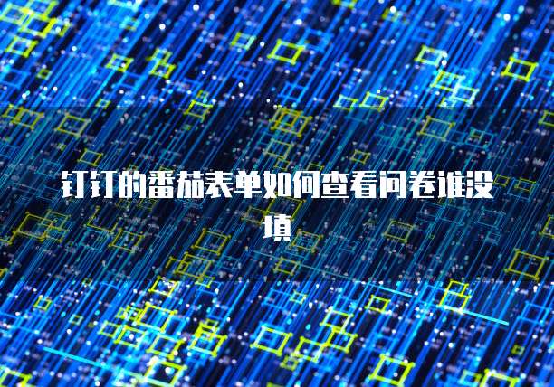 钉钉的番茄表单如何查看问卷谁没填