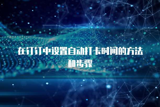 在钉钉中设置自动打卡时间的方法和步骤