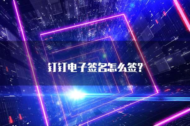 钉钉电子签名怎么签？