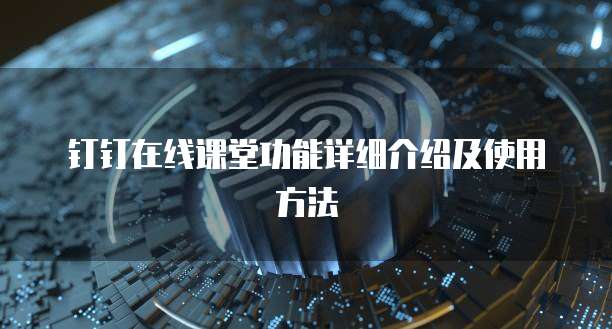 钉钉在线课堂功能详细介绍及使用方法