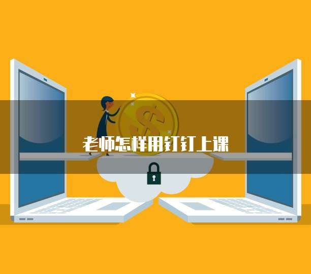 老师怎样用钉钉上课