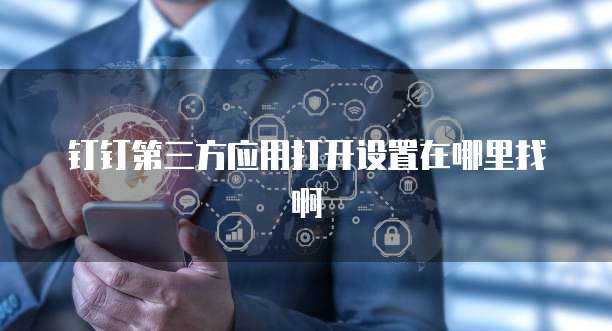 钉钉第三方应用打开设置在哪里找啊