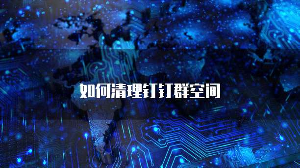 如何清理钉钉群空间