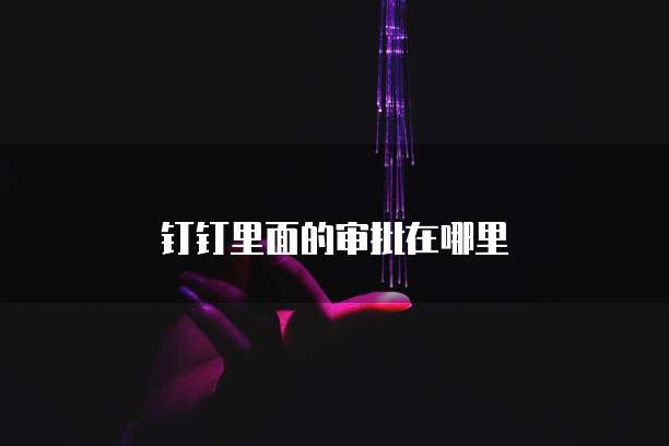 钉钉里面的审批在哪里