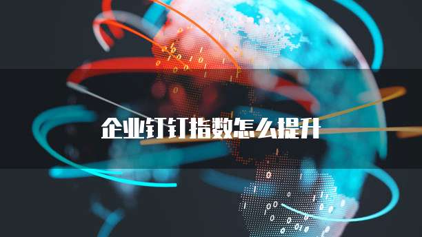 企业钉钉指数怎么提升