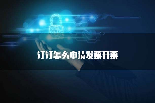 钉钉怎么申请发票开票