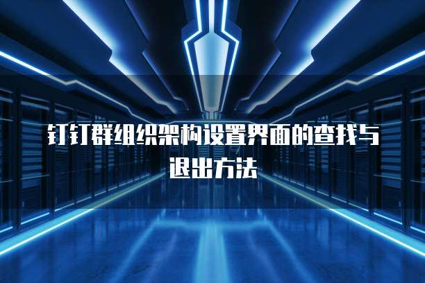 钉钉群组织架构设置界面的查找与退出方法