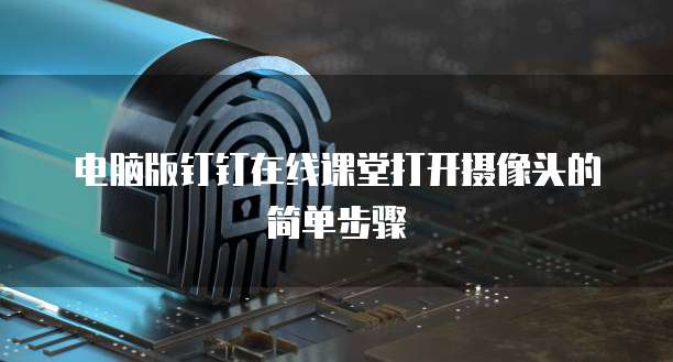 电脑版钉钉在线课堂打开摄像头的简单步骤