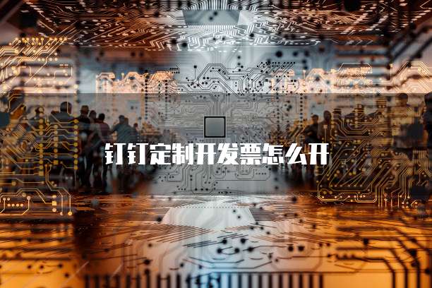 钉钉定制开发票怎么开