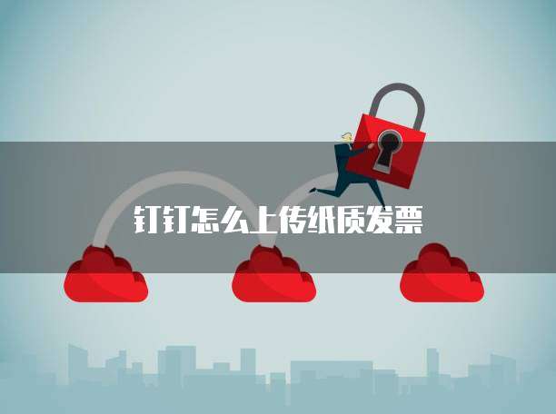 钉钉怎么上传纸质发票