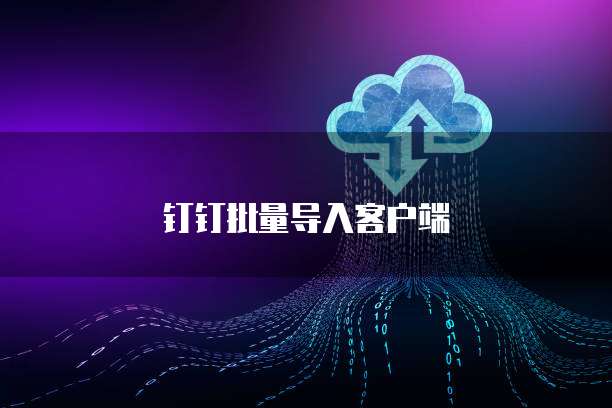 钉钉批量导入客户端