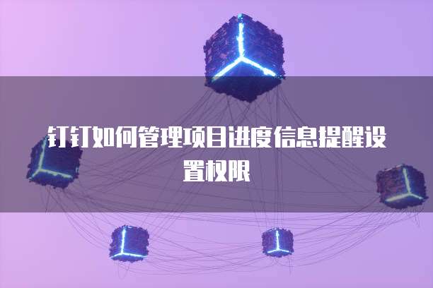 钉钉如何管理项目进度信息提醒设置权限