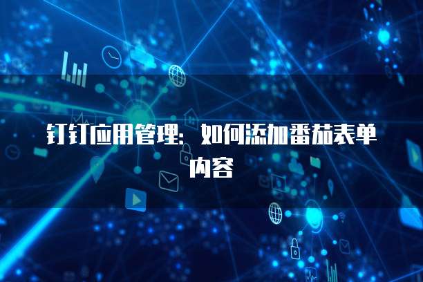 钉钉应用管理：如何添加番茄表单内容