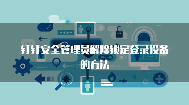钉钉安全管理员解除锁定登录设备的方法
