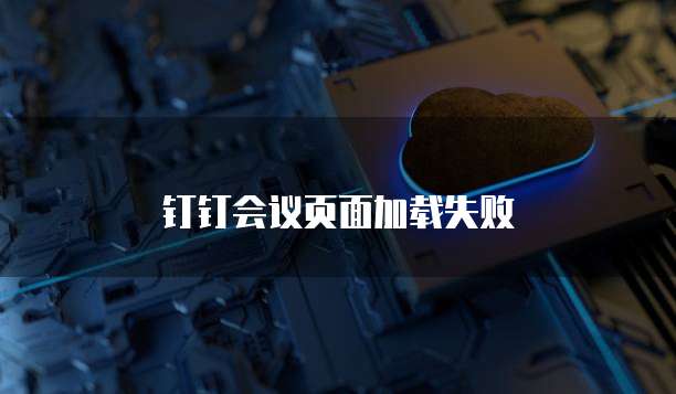 钉钉会议页面加载失败