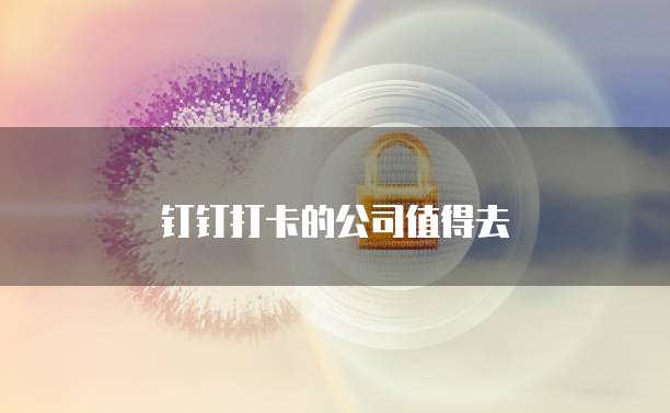 钉钉打卡的公司值得去