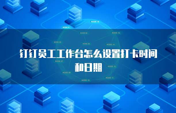 钉钉员工工作台怎么设置打卡时间和日期