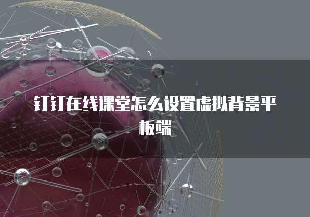 钉钉在线课堂怎么设置虚拟背景平板端