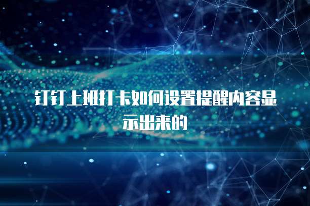 钉钉上班打卡如何设置提醒内容显示出来的