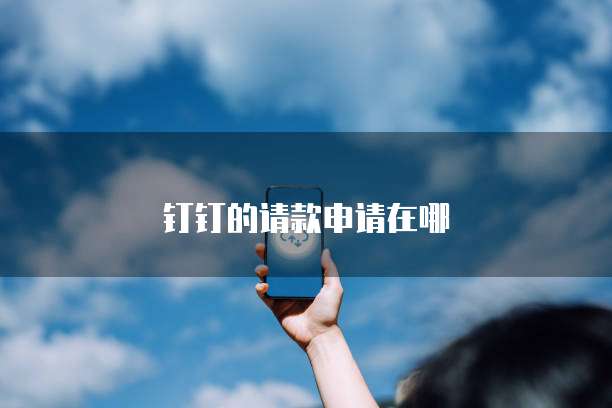 钉钉的请款申请在哪