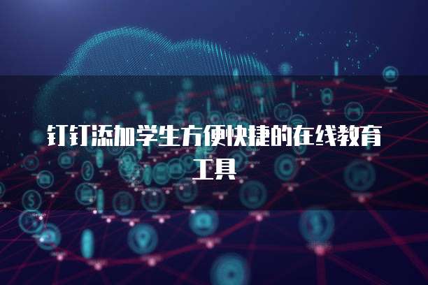 钉钉添加学生方便快捷的在线教育工具