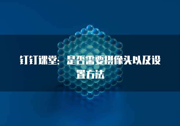 钉钉课堂：是否需要摄像头以及设置方法