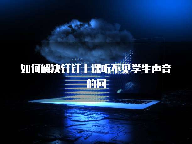 如何解决钉钉上课听不见学生声音的问