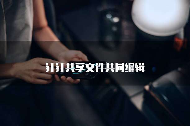 钉钉共享文件共同编辑