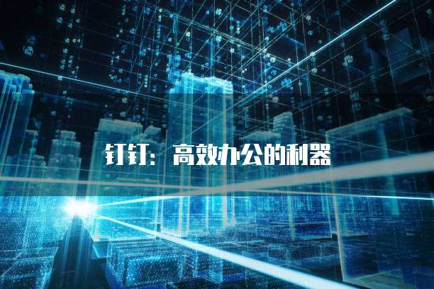 钉钉：高效办公的利器