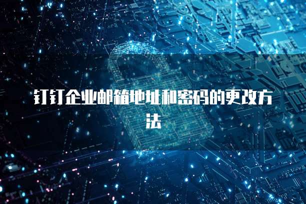 钉钉企业邮箱地址和密码的更改方法