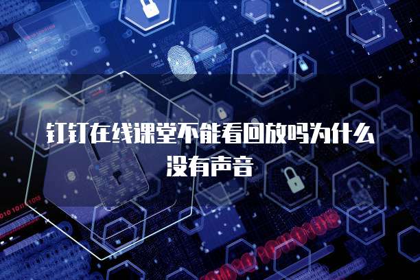 钉钉在线课堂不能看回放吗为什么没有声音