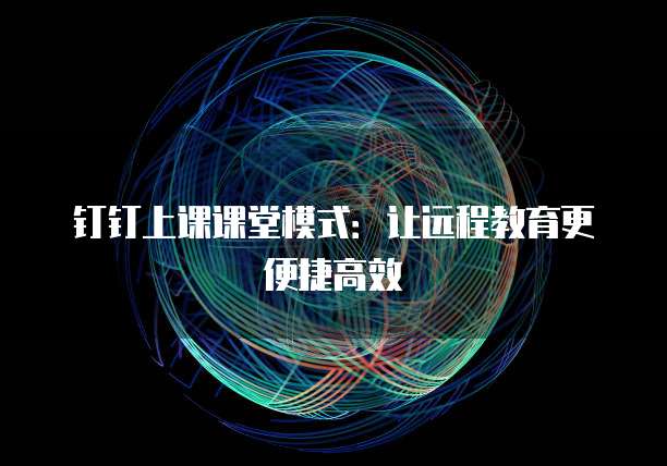 钉钉上课课堂模式：让远程教育更便捷高效