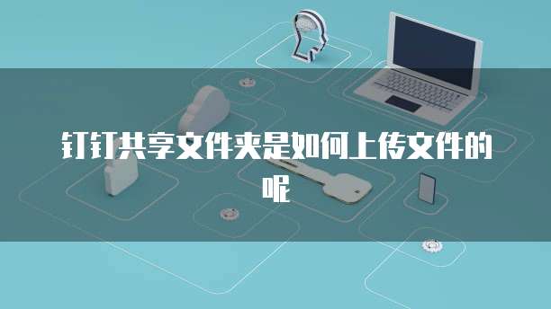 钉钉共享文件夹是如何上传文件的呢